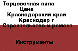 Торцовочная пила Metabo › Цена ­ 13 000 - Краснодарский край, Краснодар г. Строительство и ремонт » Инструменты   